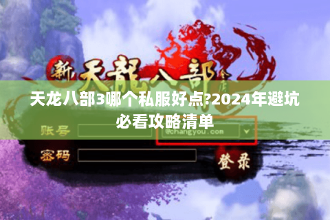 天龙八部3哪个私服好点?2024年避坑必看攻略清单