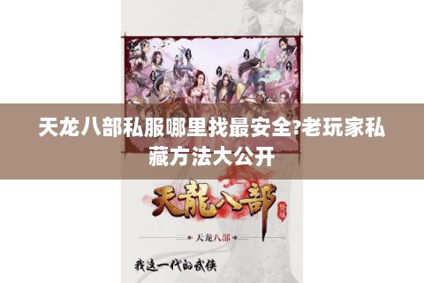 天龙八部私服哪里找最安全?老玩家私藏方法大公开