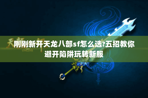 刚刚新开天龙八部sf怎么选?五招教你避开陷阱玩转新服