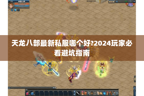 天龙八部最新私服哪个好?2024玩家必看避坑指南