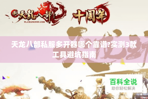 天龙八部私服多开器哪个靠谱?实测3款工具避坑指南