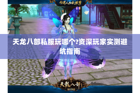 天龙八部私服玩哪个?资深玩家实测避坑指南