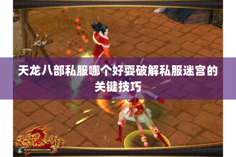 天龙八部私服哪个好耍破解私服迷宫的关键技巧 天龙八部私服哪个好耍破解私服迷宫的关键技巧