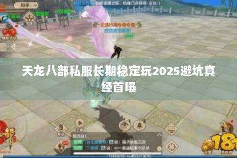 天龙八部私服长期稳定玩2025避坑真经首曝 天龙八部私服长期稳定玩2025避坑真经首曝