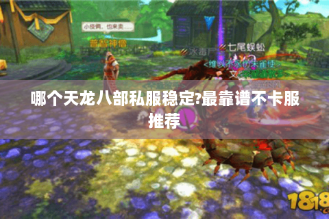 哪个天龙八部私服稳定?最靠谱不卡服推荐 哪个天龙八部私服稳定?最靠谱不卡服推荐