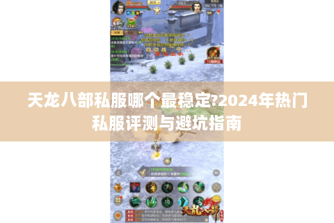 天龙八部私服哪个最稳定?2024年热门私服评测与避坑指南