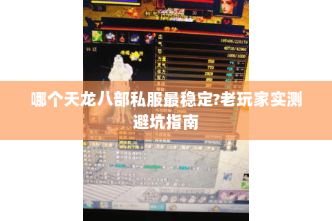 哪个天龙八部私服最稳定?老玩家实测避坑指南