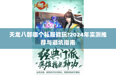 天龙八部哪个私服能玩?2024年实测推荐与避坑指南