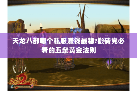 天龙八部哪个私服赚钱最稳?搬砖党必看的五条黄金法则