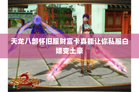天龙八部怀旧服财富卡真能让你私服白嫖变土豪