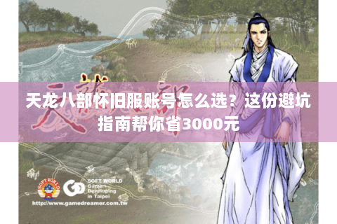 天龙八部怀旧服账号怎么选?这份避坑指南帮你省3000元 天龙八部怀旧服账号怎么选?这份避坑指南帮你省3000元