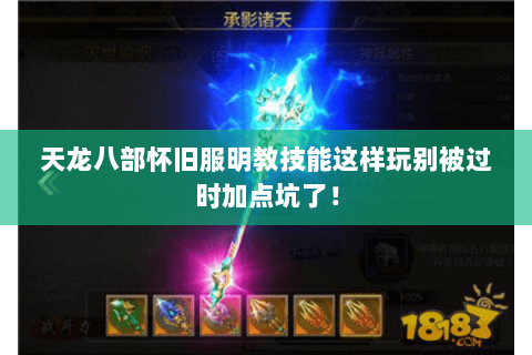 天龙八部怀旧服明教技能这样玩别被过时加点坑了！