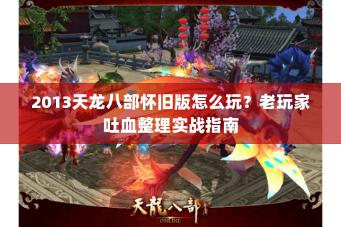 2013天龙八部怀旧版怎么玩？老玩家吐血整理实战指南