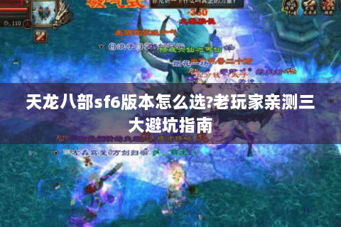 天龙八部sf6版本怎么选?老玩家亲测三大避坑指南 天龙八部sf6版本怎么选?老玩家亲测三大避坑指南