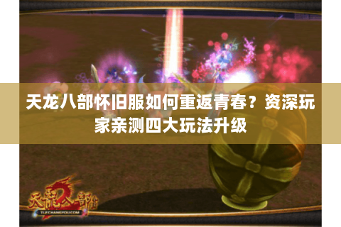 天龙八部怀旧服如何重返青春？资深玩家亲测四大玩法升级