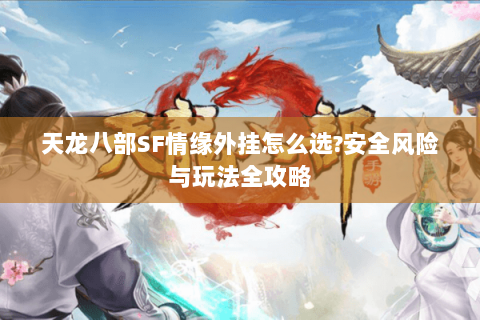 天龙八部SF情缘外挂怎么选?安全风险与玩法全攻略