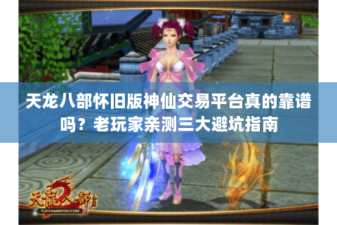 天龙八部怀旧版神仙交易平台真的靠谱吗？老玩家亲测三大避坑指南