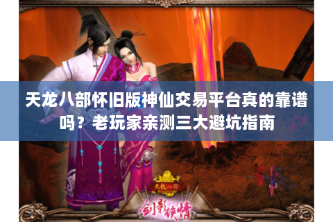 天龙八部怀旧版神仙交易平台真的靠谱吗？老玩家亲测三大避坑指南