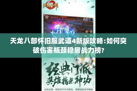 天龙八部怀旧服武道4新版攻略:如何突破伤害瓶颈稳居战力榜?