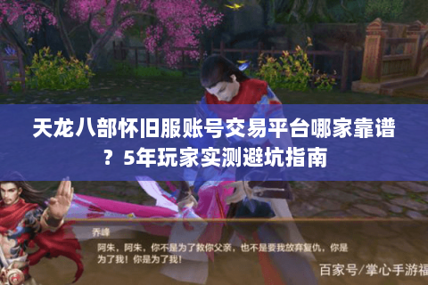 天龙八部怀旧服账号交易平台哪家靠谱？5年玩家实测避坑指南