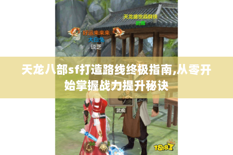 天龙八部sf打造路线终极指南,从零开始掌握战力提升秘诀