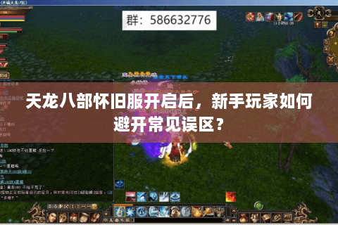 天龙八部怀旧服开启后,新手玩家如何避开常见误区? 天龙八部怀旧服开启后,新手玩家如何避开常见误区?