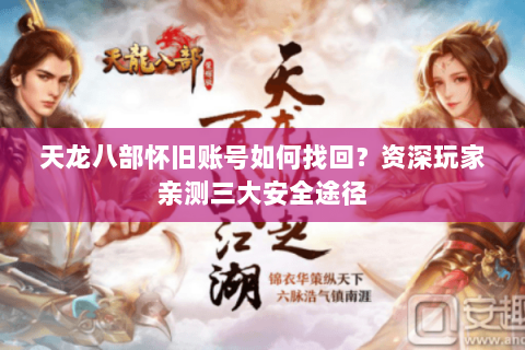 天龙八部怀旧账号如何找回?资深玩家亲测三大安全途径 天龙八部怀旧账号如何找回?资深玩家亲测三大安全途径