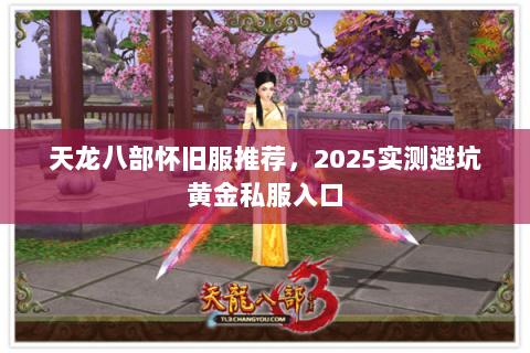 天龙八部怀旧服推荐，2025实测避坑黄金私服入口