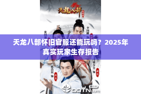 天龙八部怀旧官服还能玩吗?2025年真实玩家生存报告 天龙八部怀旧官服还能玩吗?2025年真实玩家生存报告