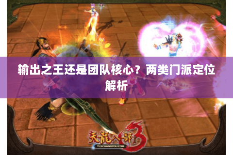 输出之王还是团队核心？两类门派定位解析