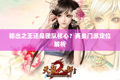 输出之王还是团队核心？两类门派定位解析
