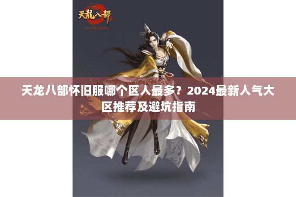 天龙八部怀旧服哪个区人最多？2024最新人气大区推荐及避坑指南