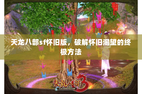 天龙八部sf怀旧版，破解怀旧渴望的终极方法