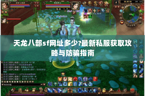 天龙八部sf网址多少?最新私服获取攻略与防骗指南