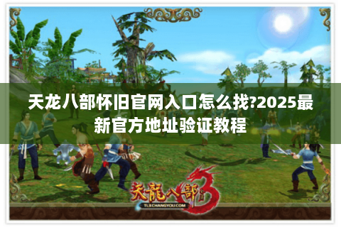 天龙八部怀旧官网入口怎么找?2025最新官方地址验证教程