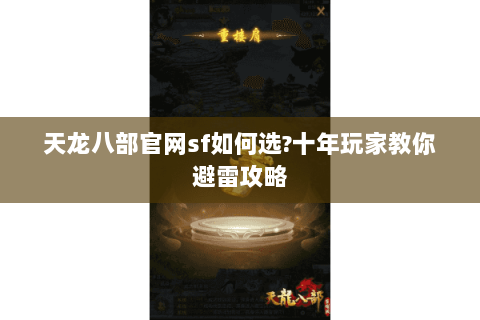 天龙八部官网sf如何选?十年玩家教你避雷攻略